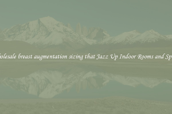 Wholesale breast augmentation sizing that Jazz Up Indoor Rooms and Spaces