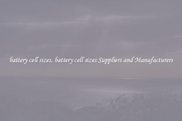 battery cell sizes, battery cell sizes Suppliers and Manufacturers