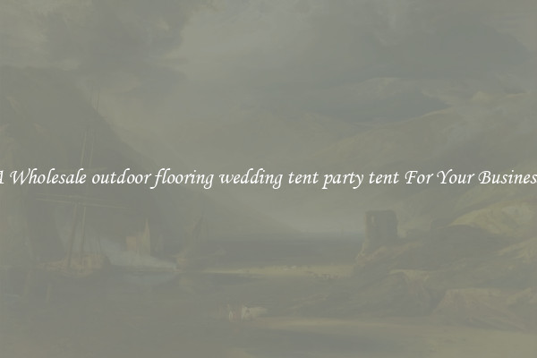 Get A Wholesale outdoor flooring wedding tent party tent For Your Business Trip