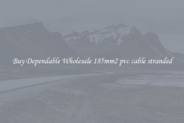 Buy Dependable Wholesale 185mm2 pvc cable stranded