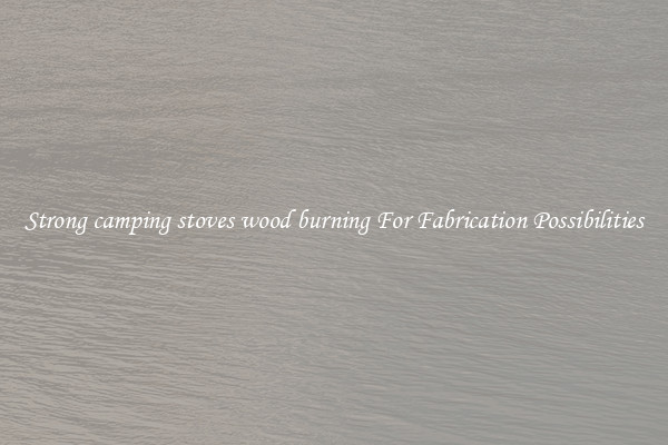 Strong camping stoves wood burning For Fabrication Possibilities