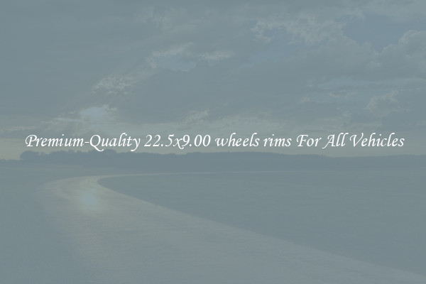 Premium-Quality 22.5x9.00 wheels rims For All Vehicles
