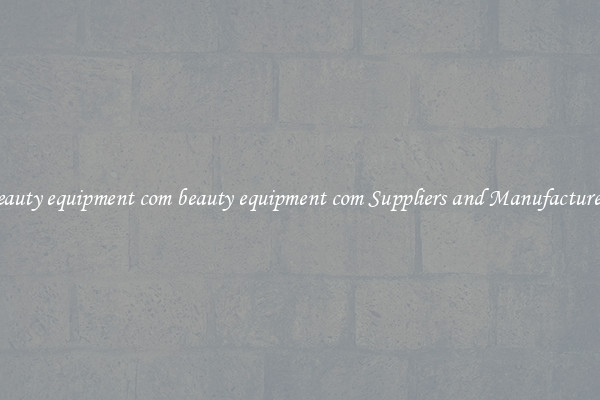 beauty equipment com beauty equipment com Suppliers and Manufacturers