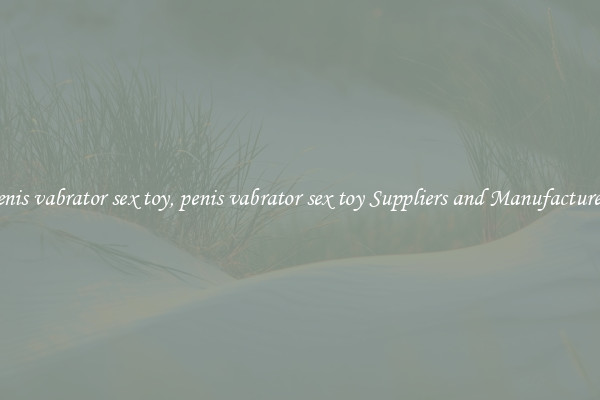 penis vabrator sex toy, penis vabrator sex toy Suppliers and Manufacturers