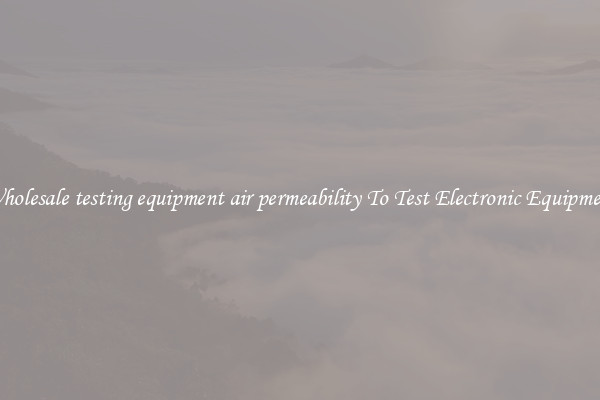 Wholesale testing equipment air permeability To Test Electronic Equipment