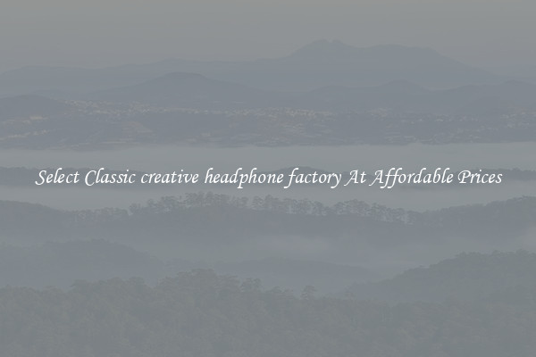 Select Classic creative headphone factory At Affordable Prices