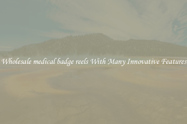 Wholesale medical badge reels With Many Innovative Features
