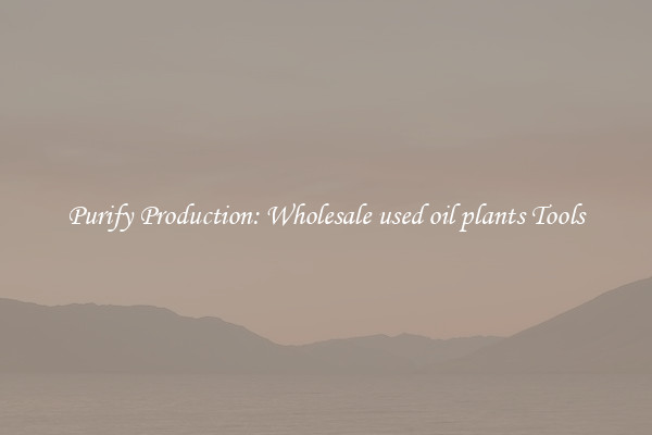 Purify Production: Wholesale used oil plants Tools