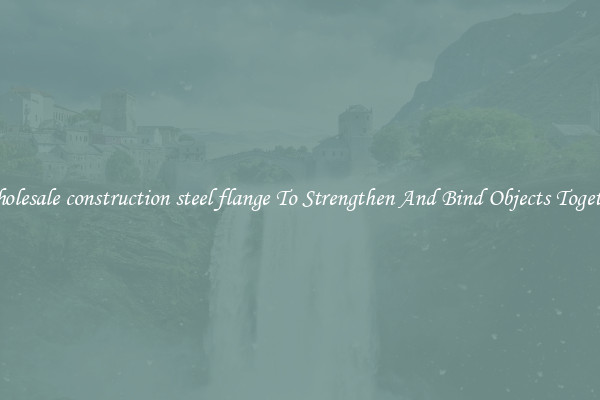Wholesale construction steel flange To Strengthen And Bind Objects Together