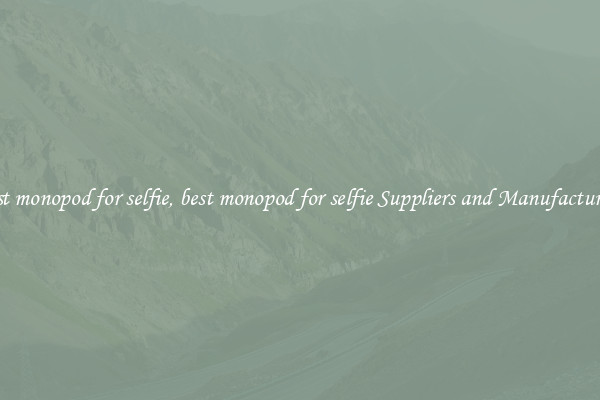 best monopod for selfie, best monopod for selfie Suppliers and Manufacturers