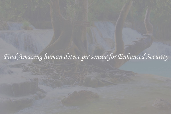 Find Amazing human detect pir sensor for Enhanced Security
