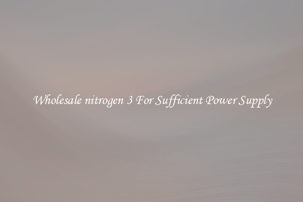 Wholesale nitrogen 3 For Sufficient Power Supply