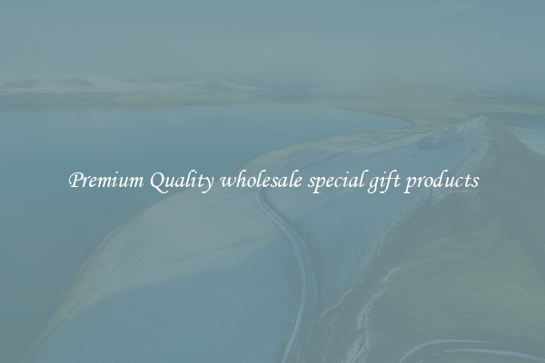 Premium Quality wholesale special gift products