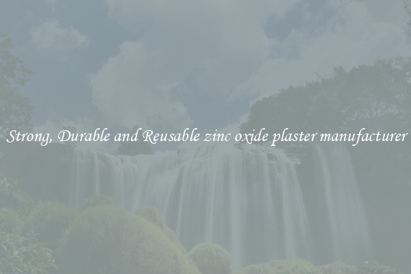 Strong, Durable and Reusable zinc oxide plaster manufacturer