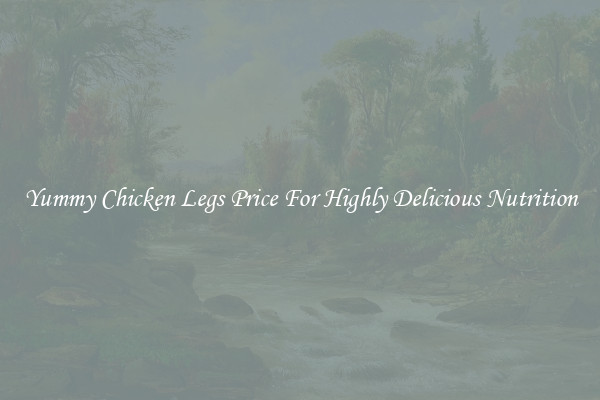 Yummy Chicken Legs Price For Highly Delicious Nutrition
