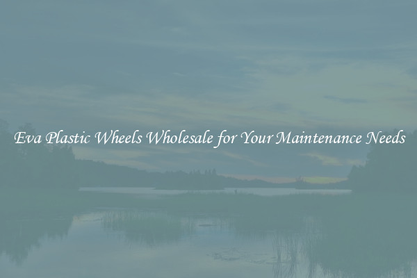 Eva Plastic Wheels Wholesale for Your Maintenance Needs