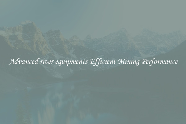 Advanced river equipments Efficient Mining Performance