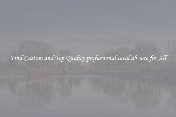 Find Custom and Top Quality professional total ab core for All
