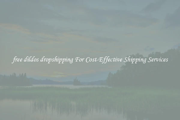 free dildos dropshipping For Cost-Effective Shipping Services