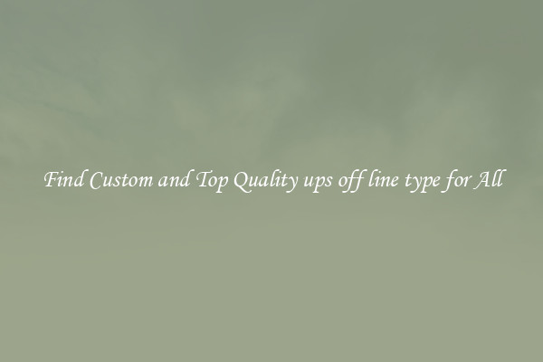 Find Custom and Top Quality ups off line type for All