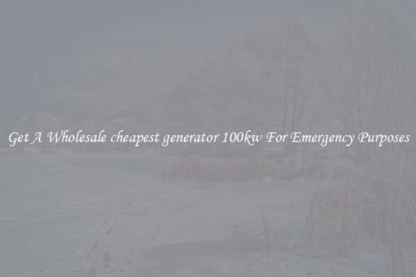 Get A Wholesale cheapest generator 100kw For Emergency Purposes