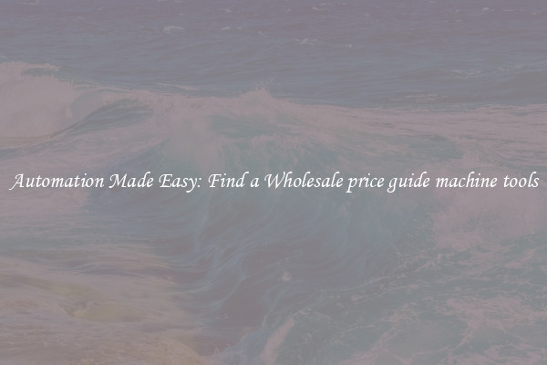  Automation Made Easy: Find a Wholesale price guide machine tools 
