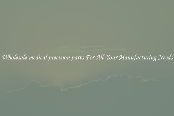 Wholesale medical precision parts For All Your Manufacturing Needs