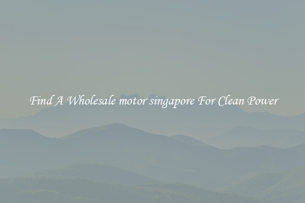 Find A Wholesale motor singapore For Clean Power