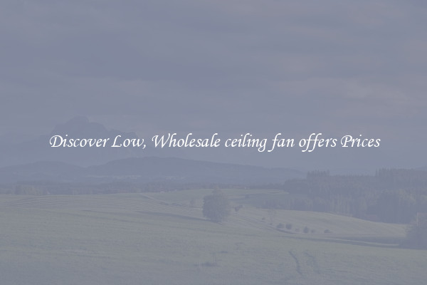 Discover Low, Wholesale ceiling fan offers Prices