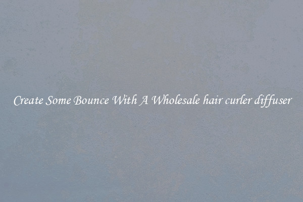Create Some Bounce With A Wholesale hair curler diffuser