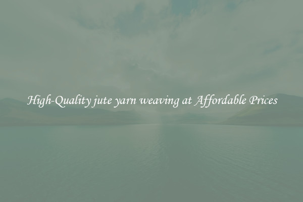 High-Quality jute yarn weaving at Affordable Prices