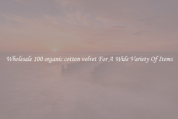 Wholesale 100 organic cotton velvet For A Wide Variety Of Items