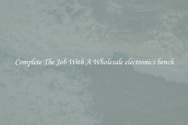 Complete The Job With A Wholesale electronics bench