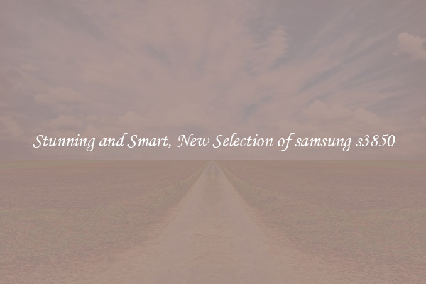 Stunning and Smart, New Selection of samsung s3850