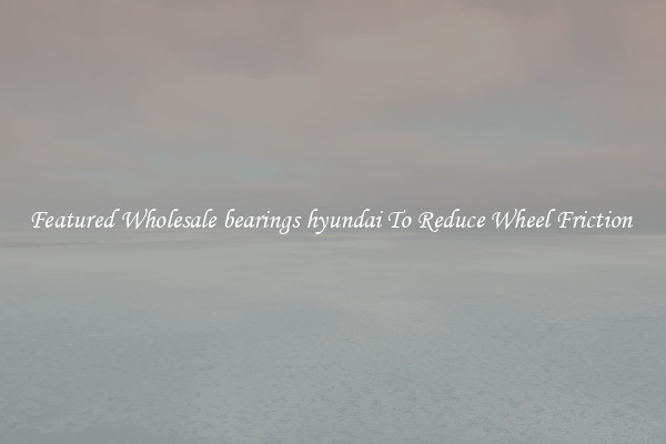 Featured Wholesale bearings hyundai To Reduce Wheel Friction 