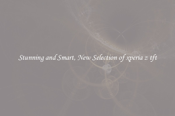 Stunning and Smart, New Selection of xperia z tft