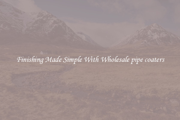 Finishing Made Simple With Wholesale pipe coaters