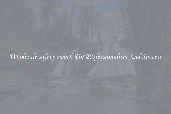 Wholesale safety smock For Professionalism And Success