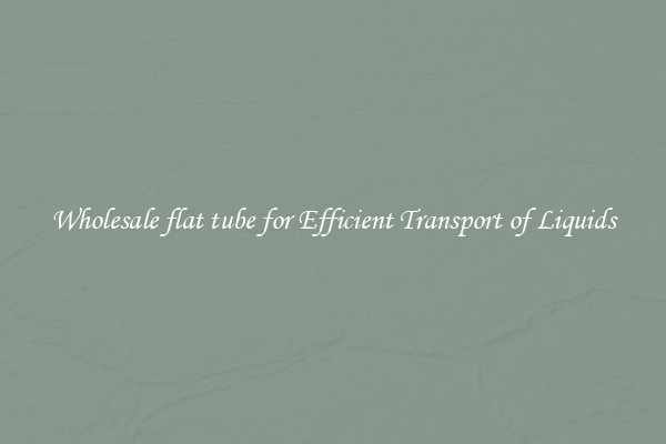 Wholesale flat tube for Efficient Transport of Liquids
